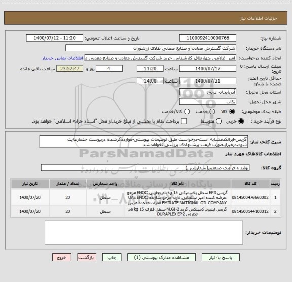 استعلام گریس-ایرانکدمشابه است-درخواست طبق توضیحات پیوستی-مواردذکرشده درپیوست حتمارعایت شود.درغیراینصورت قیمت پیشنهادی بررسی نخواهدشد