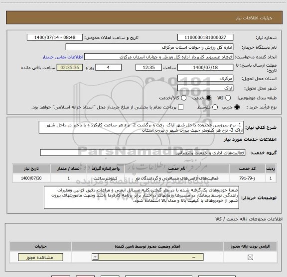 استعلام  1- نرخ سرویس محدوده داخل شهر اراک  رفت و برگشت 2- نرخ هر ساعت کارکرد و یا تاخیر در داخل شهر اراک 3- نرخ هر کیلومتر جهت بیرون شهر و بیرون استان 