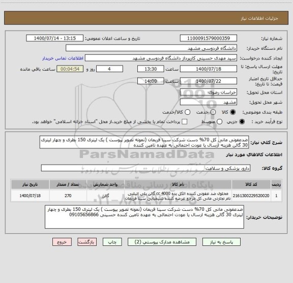 استعلام ضدعفونی مانی کل 70% دست شرکت سینا فریمان (نمونه تصویر پیوست ) یک لیتری 150 بطری و چهار لیتری 30 گالن هزینه ارسال یا عودت احتمالی به عهده تامین کننده