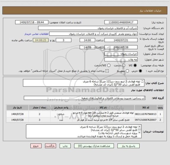 استعلام لوله فولادی 2 اینچ بدون درز(12 متر)2 شاخه 6 متری
فلنچ آهنی سایز 50*32 (ایران کد مشابه)
پروژه شهرستان فیض آباد(مه ولات)