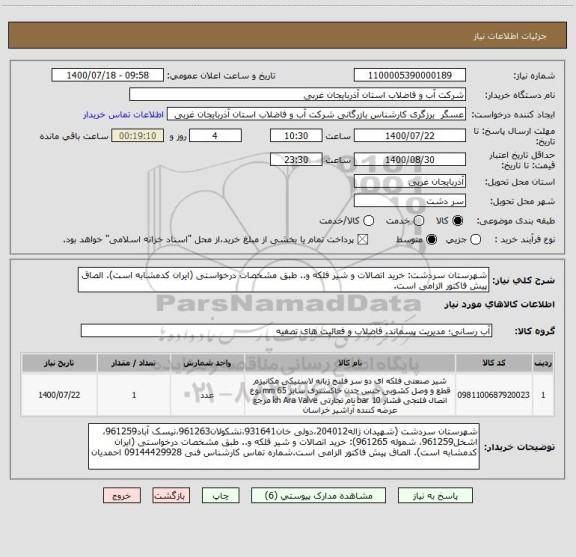 استعلام شهرستان سردشت: خرید اتصالات و شیر فلکه و.. طبق مشخصات درخواستی (ایران کدمشابه است). الصاق پیش فاکتور الزامی است.
