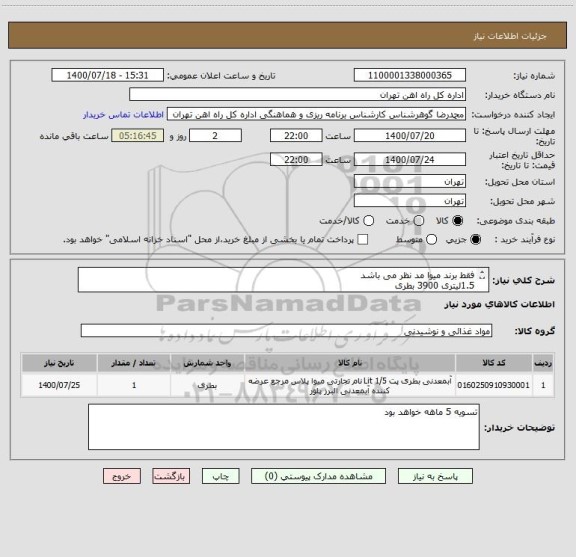 استعلام فقط برند میوا مد نظر می باشد
1.5لیتری 3900 بطری
0.5 لیتری 960 بطری
200 سی سی 4800 بطری
کلا تحویل انبار در تهران واسلامشهر