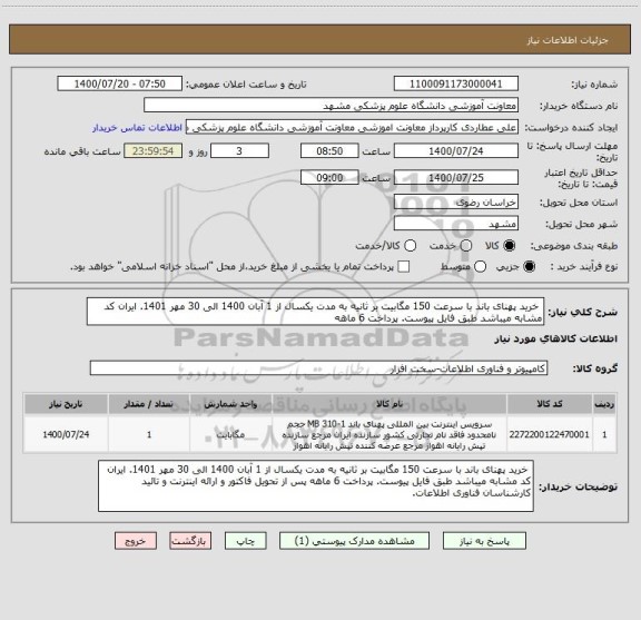 استعلام خرید پهنای باند با سرعت 150 مگابیت بر ثانیه به مدت یکسال از 1 آبان 1400 الی 30 مهر 1401. ایران کد مشابه میباشد طبق فایل پیوست. پرداخت 6 ماهه