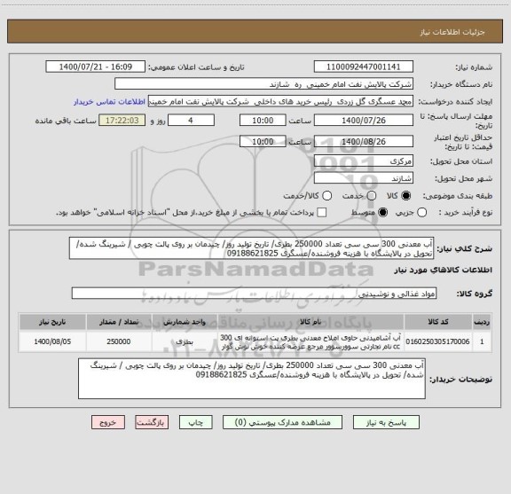استعلام آب معدنی 300 سی سی تعداد 250000 بطری/ تاریخ تولید روز/ چیدمان بر روی پالت چوبی / شیرینگ شده/ تحویل در پالایشگاه با هزینه فروشنده/عسگری 09188621825