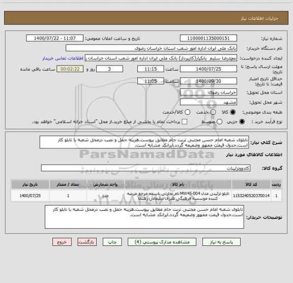 استعلام تابلوی شعبه امام حسن مجتبی تربت جام مطابق پیوست.هزینه حمل و نصب درمحل شعبه با تابلو کار است.جدول قیمت ممهور وضمیمه گردد.ایرانکد مشابه است.