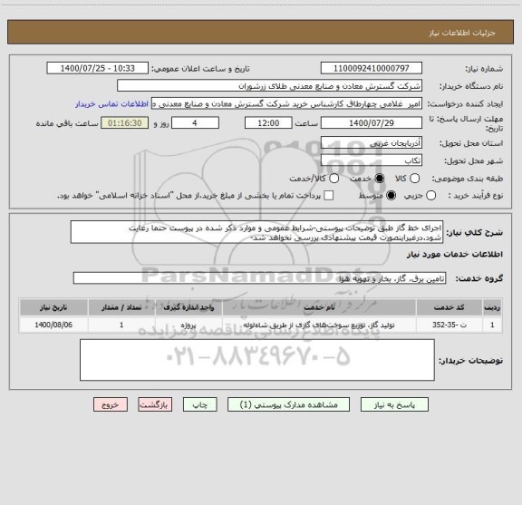 استعلام اجرای خط گاز طبق توضیحات پیوستی-شرایط عمومی و موارد ذکر شده در پیوست حتما رعایت شود.درغیراینصورت قیمت پیشنهادی بررسی نخواهد شد-
