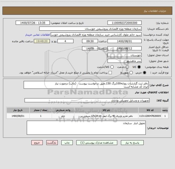 استعلام دفتر ثبت گزارشات روزانه100برگ 150.طبق درخواست پیوست   (چاپ) درصورت نیاز
ایران کد مشابه است