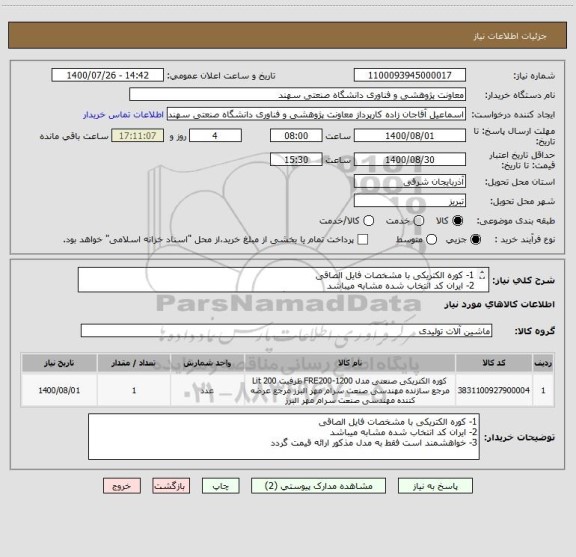 استعلام 1- کوره الکتریکی با مشخصات فایل الصاقی
2- ایران کد انتخاب شده مشابه میباشد
3- خواهشمند است فقط به مدل مذکور ارائه قیمت گردد