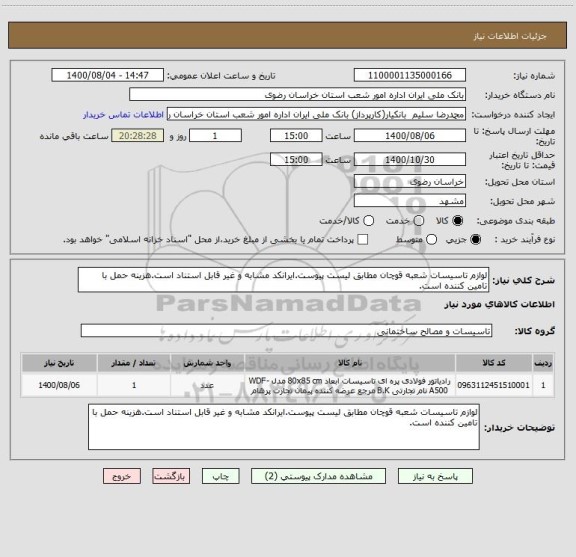 استعلام لوازم تاسیسات شعبه قوچان مطابق لیست پیوست.ایرانکد مشابه و غیر قابل استناد است.هزینه حمل با تامین کننده است.