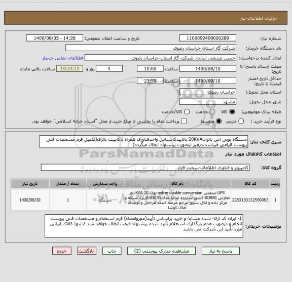 استعلام دستگاه یوپی اس باتوان20KVA باتاییدکاشناس واحدفناوری همراه باکابینت باتری(تکمیل فرم مشخصات فنی پیوست الزامی میباشد،درغیر اینصورت پیشنهاد ابطال میگردد)