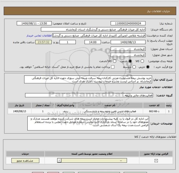 استعلام خرید پوشش بیمه مسئولیت مدنی کارکنان-بیمه سرقت وبیمه آتش سوزی جهت اداره کل میراث فرهنگی کرمانشاه  بر اساس لیست وشرح خدمات پیوست .اعتبار نقدی است