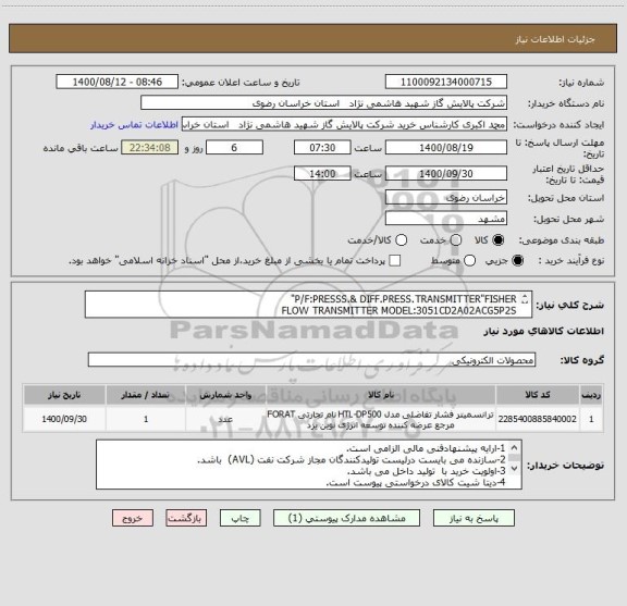 استعلام P/F:PRESSS.& DIFF.PRESS.TRANSMITTER"FISHER"
FLOW TRANSMITTER MODEL:3051CD2A02ACG5P2S
RANGE:0-100MBAR
FLOW TRANSMITTER
RANGE:0-100MBAR