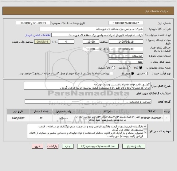 استعلام گوشی تلفن voip همراه باهدست وماژول توسعه
ایران کد مشابه بوده وکالا طبق فرم پیشنهاد قیمت پیوست خریداری می گردد .