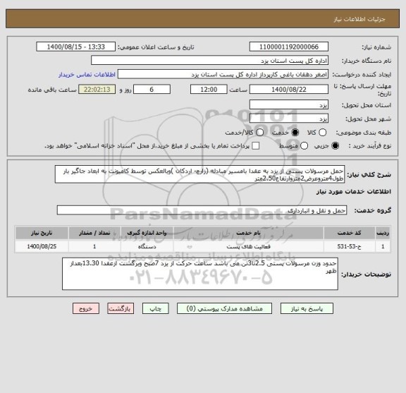 استعلام حمل مرسولات پستی از یزد به عقدا بامسیر مبادله (زارچ- اردکان )وبالعکس توسط کامیونت به ابعاد جاگیر بار طول4متروعرض2متروارتفاع2.50متر    