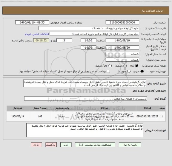 استعلام لوازم گرمایشی جهت حوزه علمیه فامنین طبق فایل پیوست بصورت نقد هزینه های حمل و نقل بعهده فروشنده و اعلام شماره تماس و فاکتور ریز قیمت ها الزامی است