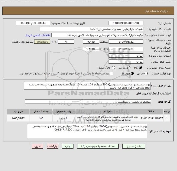 استعلام پودر شستشو  ماشین لباسشویی(2000کیلوگرم 100 کیسه 20 کیلوگرمی)ایران کدجهت تشابه می باشد نحوه پرداخت 4 ماه کاری می باشد 