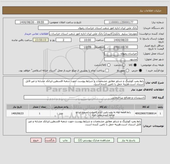 استعلام رابط پمپ کوبلینگ و شناور مطابق مشخصات و شرایط پیوست جهت شعبه فلسطین.ایرانکد مشابه و غیر قابل استناد است.هزینه حمل با تامین کننده است.