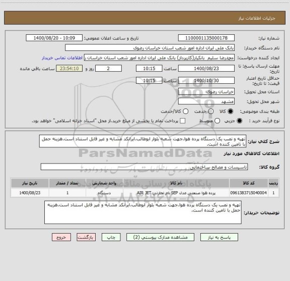 استعلام تهیه و نصب یک دستگاه پرده هوا.جهت شعبه بلوار ابوطالب.ایرانکد مشابه و غیر قابل استناد است.هزینه حمل با تامین کننده است.