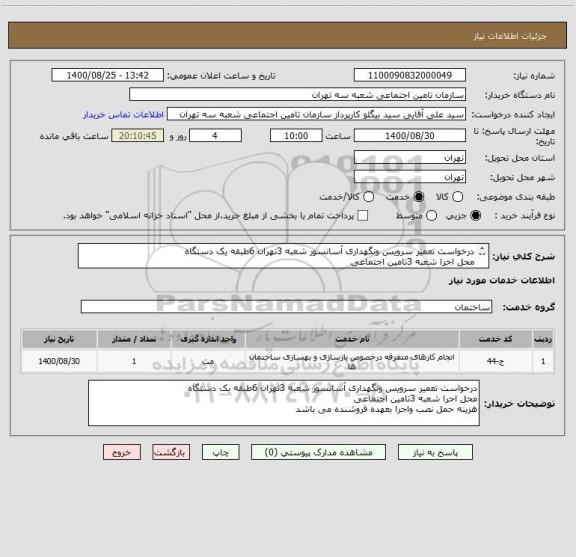 استعلام درخواست تعمیر سرویس ونگهداری آسانسور شعبه 3تهران 6طبقه یک دستگاه 
محل اجرا شعبه 3تامین اجتماعی  
هزینه حمل نصب واجرا بعهده فروشنده می باشد