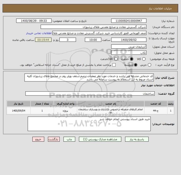 استعلام کد خدماتی مشابه می باشد و خدمات مورد نظر عملیات ترمیم سقف بویلر روم در مجتمع طلای زرشوران کلیه اسناد مربوط به این استعلام به پیوست سامانه می باشد 