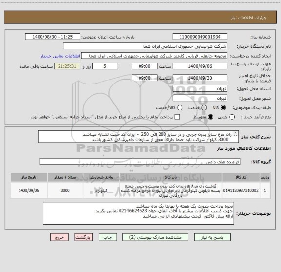 استعلام ران مرغ سایز بدون چربی و در سایز 280 الی 250  - ایران کد جهت تشابه میباشد   
  3000 کیلو - شرکت باید حتما دارای مجوز از سازمان دامپزشکی کشور باشد 
