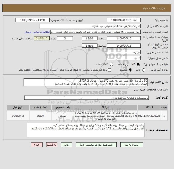 استعلام 50 برگ ورق 20 میلی متر به ابعاد 2*1 متر و متریال ST37-2.
قیمت پیشنهادی بر مبنای وزن ارائه گردد. (ایران کد با واحد وزن یافت نشده است.)
