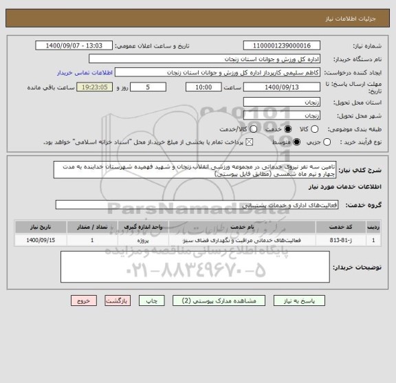 استعلام تامین سه نفر نیروی خدماتی در مجموعه ورزشی انقلاب زنجان و شهید فهمیده شهرستان خدابنده به مدت چهار و نیم ماه شمسی (مطابق فایل پیوستی)