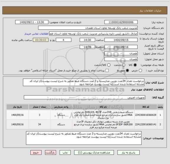 استعلام درخواست تعداد 34عدد دوربین مداربسته و 3 عدد دستگاه ضبط تصاویر به شرح لیست پیوست(از ایران کد مشابه استفاده شده است)به لیست پیوست مراجعه شود