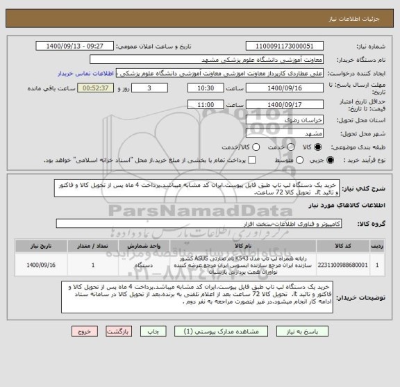 استعلام خرید یک دستگاه لپ تاپ طبق فایل پیوست.ایران کد مشابه میباشد.پرداخت 4 ماه پس از تحویل کالا و فاکتور و تائید it. تحویل کالا 72 ساعت.