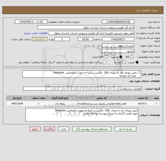 استعلام تامین پهنای باند به میزان  100  مگابیت بر ثانیه به صورت اختصاصی  Dedicate
 ایران کد مشابه
جهت قیمت گذاری به لیست پیوست مراجعه نمایید