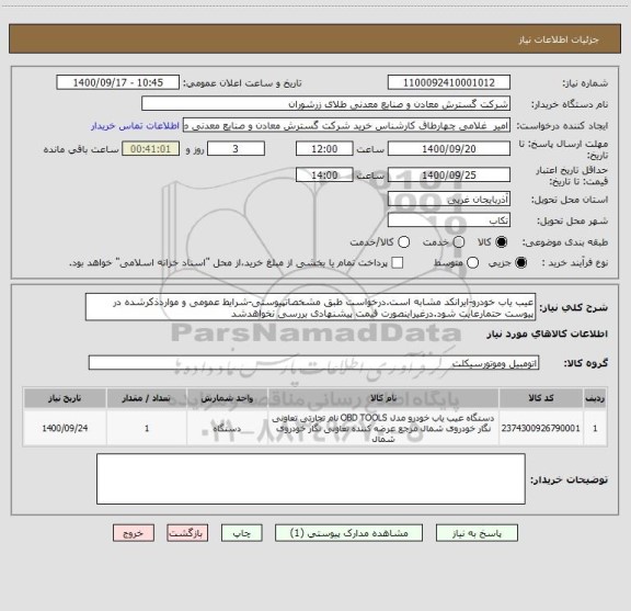 استعلام عیب یاب خودرو-ایرانکد مشابه است.درخواست طبق مشخصاتپیوستی-شرایط عمومی و مواردذکرشده در پیوست حتمارعایت شود.درغیراینصورت قیمت پیشنهادی بررسی نخواهدشد