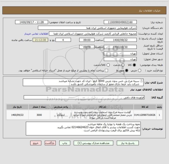 استعلام سینه مرغ بی خس بدون چربی 3000 کیلو - ایران کد جهت تشابه میباشد 
شرکت باید حتما دارای مجوز از سازمان دامپزشکی کشور باشد 

