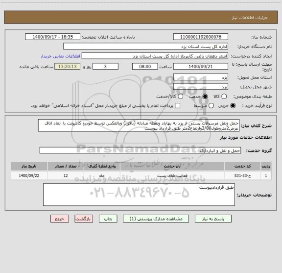 استعلام حمل ونقل مرسولات پستی از یزد به بهاباد ونقطه مبادله (بافق) وبالعکس توسط خودرو کامیونت با ابعاد اتاق عرض2متروطول3/80وارتفاع2متر طبق قرارداد پیوست