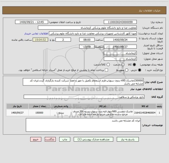 استعلام 150000ماسک n95 بدون سوپاپ.فرم استعلام تکمیل با مهر و امضا شرکت کننده بارگزاری گردد.ایران کد مشابه می باشد