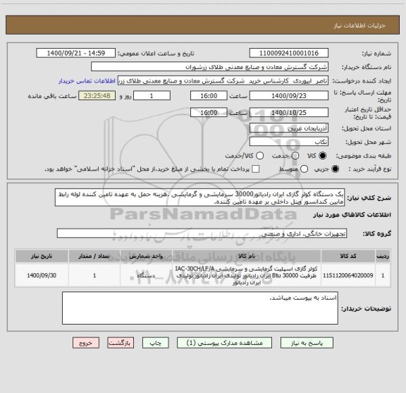 استعلام یک دستگاه کولر گازی ایران رادیاتور30000 سرمایشی و گرمایشی .هزینه حمل به عهده تامین کننده لوله رابط مابین کندانسور وپنل داخلی بر عهده تامین کننده.