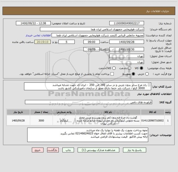 استعلام ران مرغ سایز بدون چربی و در سایز 280 الی 250  - ایران کد جهت تشابه میباشد   
  3000 کیلو - شرکت باید حتما دارای مجوز از سازمان دامپزشکی کشور باشد 
