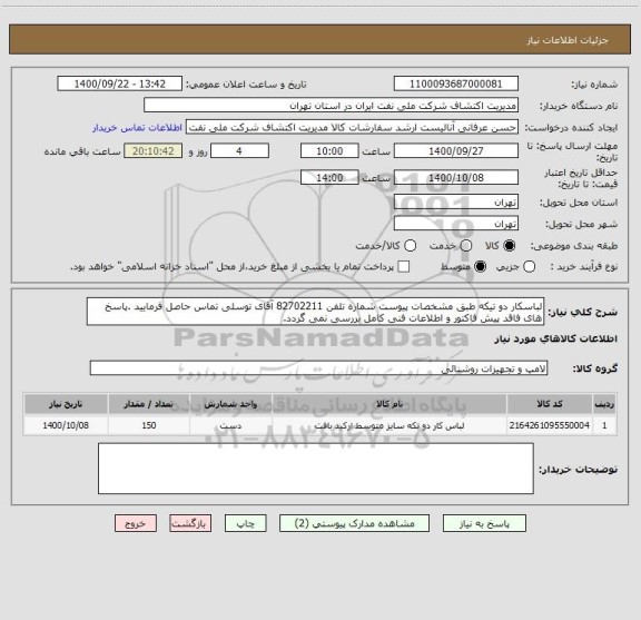 استعلام لباسکار دو تیکه طبق مشخصات پیوست شماره تلفن 82702211 آقای توسلی تماس حاصل فرمایید .پاسخ های فاقد پیش فاکتور و اطلاعات فنی کامل بررسی نمی گردد.