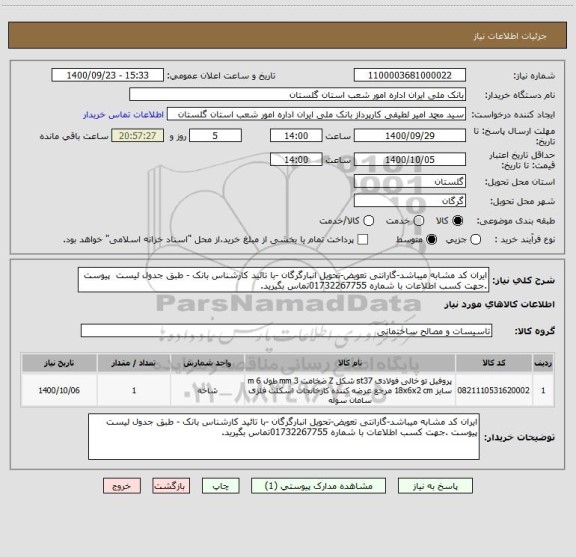 استعلام ایران کد مشابه میباشد-گارانتی تعویض-تحویل انبارگرگان -با تائید کارشناس بانک - طبق جدول لیست  پیوست .جهت کسب اطلاعات با شماره 01732267755تماس بگیرید.