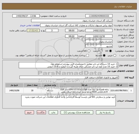 استعلام 1- خرید 10 دستگاه لپ تاپ مطابق با مشخصات فنی پیوست استعلام بهاء
2- خرید 10 عدد کیف لپ تاپ مشکی دارای ضربه گیر و با کیفیت و 15.6 اینچی