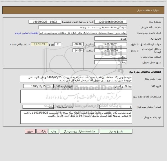استعلام خریدملبوس یگان حفاظت پرداخت بصورت اسنادخزانه به سررسید 1403/06/26 وباتاییدکارشناس مربوطه طبق لیست پیوستی تحویل کالا در محل اداره کل می باشد.