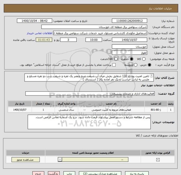 استعلام تامین امنیت پست 132 شقایق بخش میان آب شیفت صبح وعصر یک نفره و شیفت شب دو نفره مسلح و ملبس به لباس حراست و یک نفر آماده بکار ( استندبای ) 

