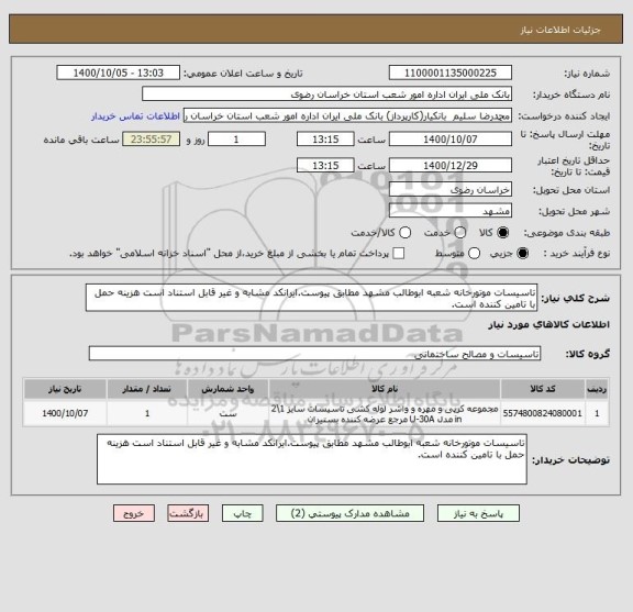 استعلام تاسیسات موتورخانه شعبه ابوطالب مشهد مطابق پیوست.ایرانکد مشابه و غیر قابل استناد است هزینه حمل با تامین کننده است.
