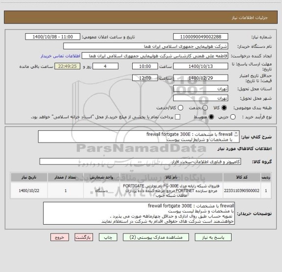 استعلام firewall با مشخصات : firewall fortigate 300E
با مشخصات و شرایط لیست پیوست 
 انتخاب ایران کد صرفاً به علت تشابه با کالای درخواستی می باشد