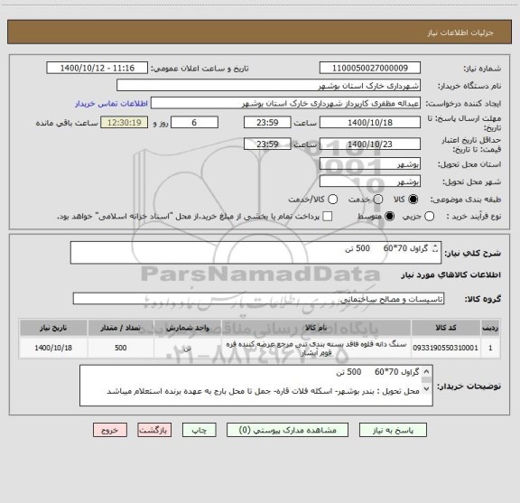 استعلام گراول 70*60     500 تن 

محل تحویل : بندر بوشهر- اسکله فلات قاره- حمل تا محل بارج به عهده برنده استعلام میباشد 

شماره تماس : 09178750199  اسلامی