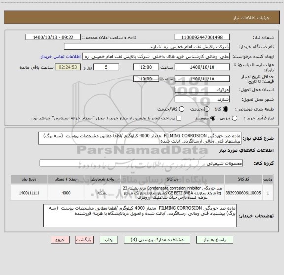 استعلام ماده ضد خوردگی FILMING CORROSION  مقدار 4000 کیلوگرم /لطفا مطابق مشخصات پیوست  (سه برگ) پیشنهاد فنی ومالی ارسالگردد. /پالت شده   