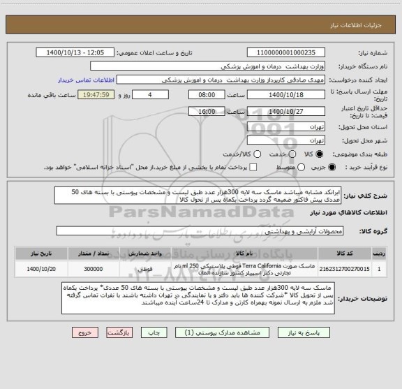 استعلام ایرانکد مشابه میباشد ماسک سه لایه 300هزار عدد طبق لیست و مشخصات پیوستی با بسته های 50 عددی پیش فاکتور ضمیمه گردد پرداخت یکماه پس از تحول کالا 