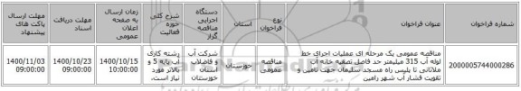 مناقصه عمومی یک مرحله ای عملیات اجرای خط لوله آب 315 میلیمتر حد فاصل تصفیه خانه آب ملاثانی تا پلیس راه مسجد سلیمان جهت تامین و تقویت فشار آب شهر رامین