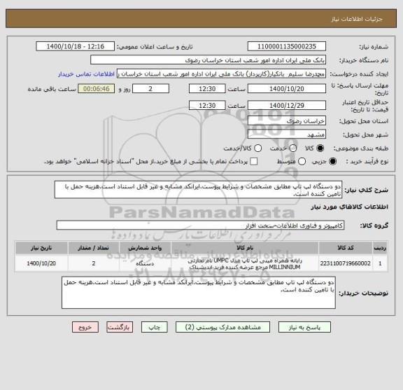 استعلام دو دستگاه لپ تاپ مطابق مشخصات و شرایط پیوست.ایرانکد مشابه و غیر قابل استناد است.هزینه حمل با تامین کننده است.