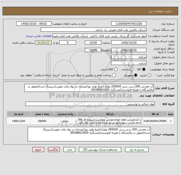 استعلام آب معدنی 300 سی سی 250000 بطری/تاریخ تولید روز/چیدمان بر روی پالت چوبی/شیرینگ شده/تحویل در پالایشگاه با هزینه فروشنده/عسگری 09188621825
