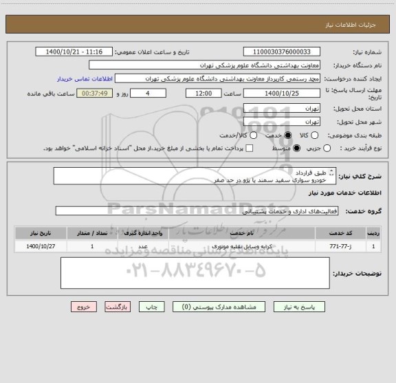 استعلام طبق قرارداد
خودرو سواری سفید سمند یا پژو در حد صفر 
تمام وقت در اختیار 
اشتن مجوزهای لازم و تاییدیه های لازم الزامی 